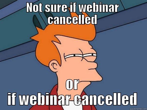 NOT SURE IF WEBINAR CANCELLED OR IF WEBINAR CANCELLED Futurama Fry