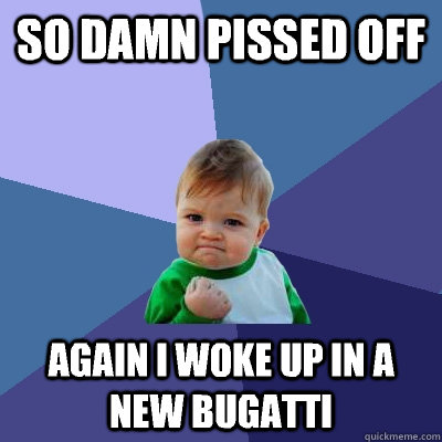 SO DAMN PISSED OFF AGAIN I WOKE UP IN A NEW BUGATTI   Success Kid