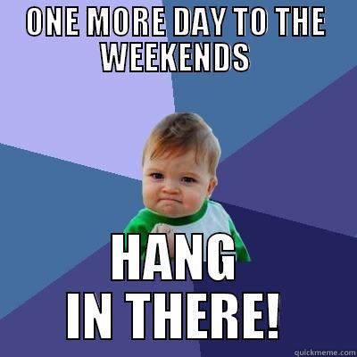 ONE MORE DAY TO THE WEEKENDS HANG IN THERE! Success Kid