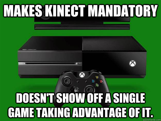 Makes kinect mandatory Doesn't show off a single game taking advantage of it.  Scumbag Xbox One