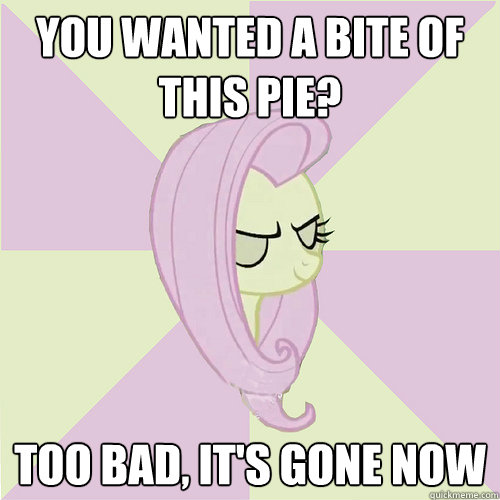 You wanted a bite of this pie? too bad, it's gone now  Flutterbitch