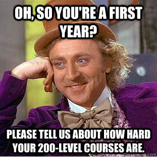 Oh, so you're a first year? Please tell us about how hard your 200-level courses are. - Oh, so you're a first year? Please tell us about how hard your 200-level courses are.  Condescending Wonka