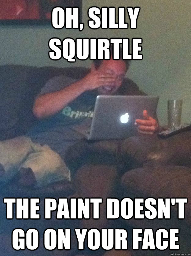 Oh, silly squirtle the paint doesn't go on your face - Oh, silly squirtle the paint doesn't go on your face  Reddit Meme Dad