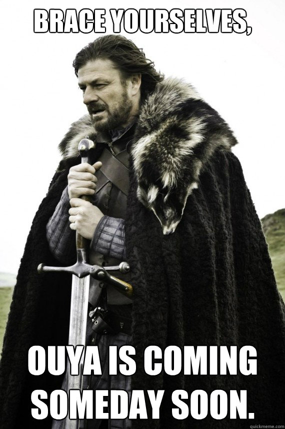 Brace yourselves, OUYA is coming someday soon.   Brace yourself