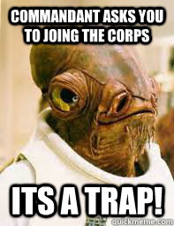 commandant asks you to joing the corps ITS A TRAP!  Its a trap