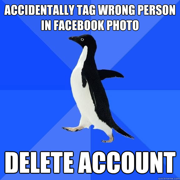 Accidentally tag wrong person in Facebook photo Delete account  Socially Awkward Penguin