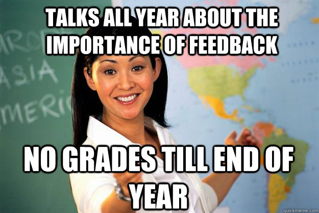 Talks all year about the importance of feedback No grades till end of year  Unhelpful High School Teacher