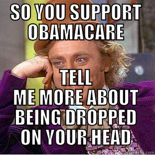 SO YOU SUPPORT OBAMACARE TELL ME MORE ABOUT BEING DROPPED ON YOUR HEAD Condescending Wonka