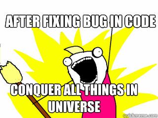 After fixing bug in code Conquer all things in universe  All The Things
