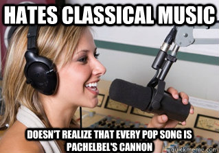 hates classical music doesn't realize that every pop song is pachelbel's cannon  scumbag radio dj