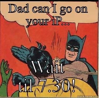 DAD CAN I GO ON YOUR IP... WAIT TIL 7.30! Slappin Batman