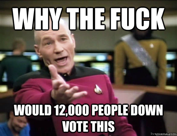 why the fuck would 12,000 people down vote this  Annoyed Picard HD