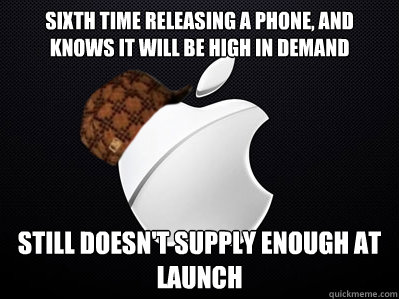 SIXTH TIME RELEASING A PHONE, AND KNOWS IT WILL BE HIGH IN DEMAND STILL DOESN'T SUPPLY ENOUGH AT LAUNCH  Scumbag Apple