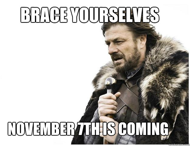 BracE YOURSELVES NOVEMBER 7TH IS COMING  Imminent Ned