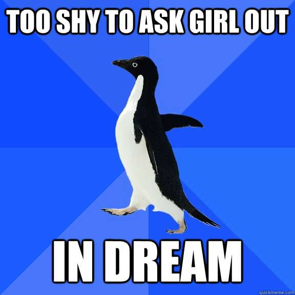 too shy to ask girl out in dream  Socially Awkward Penguin