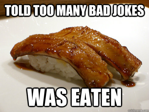 Told too many bad jokes Was Eaten  Bad Joke Sushi