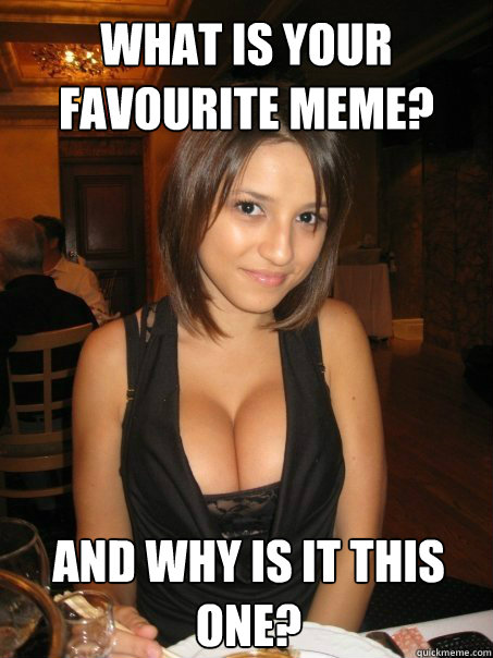 What is your favourite meme? And why is it this one?  cant find boob girls meme