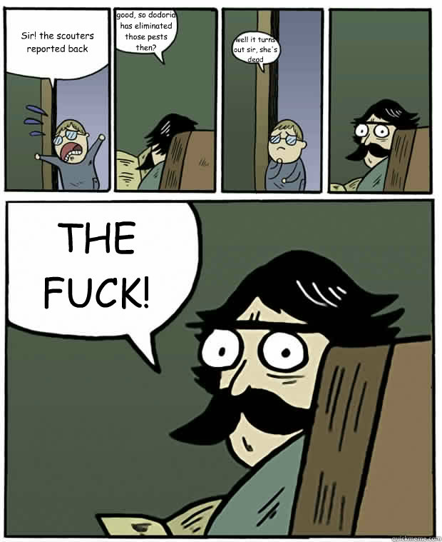 Sir! the scouters reported back good, so dodoria has eliminated those pests then? well it turns out sir, she's dead THE FUCK!  Stare Dad