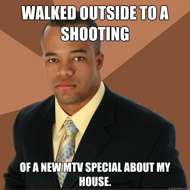 Walked outside to a
shooting of a new MTV special about my house. - Walked outside to a
shooting of a new MTV special about my house.  Successful Black Man