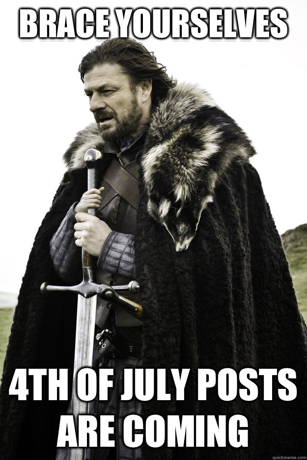 Brace Yourselves 4th of July posts are coming - Brace Yourselves 4th of July posts are coming  Brace Yourselves Fathers Day