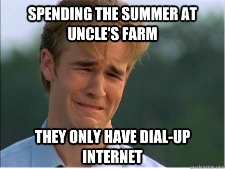 spending the summer at uncle's farm they only have dial-up internet  1990s Problems