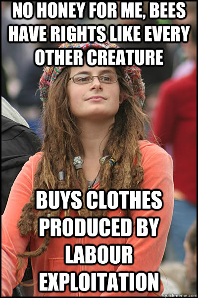 NO HONEY FOR ME, BEES HAVE RIGHTS LIKE EVERY OTHER CREATURE BUYS CLOTHES produced by LABOUR EXPLOITATION   liberal college girl