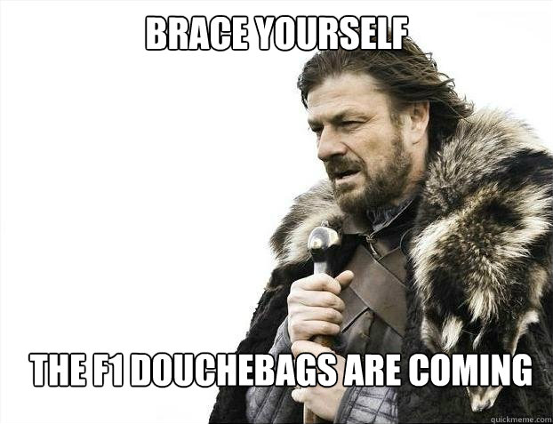 BRACE YOURSELf The f1 douchebags are coming  BRACE YOURSELF SOLO QUEUE