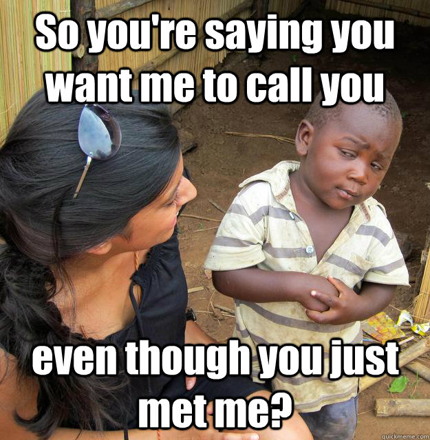 So you're saying you want me to call you even though you just met me?  3rd World Skeptical Child