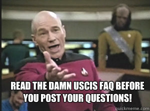  Read the damn USCIS FAQ before you post your questions!  Annoyed Picard