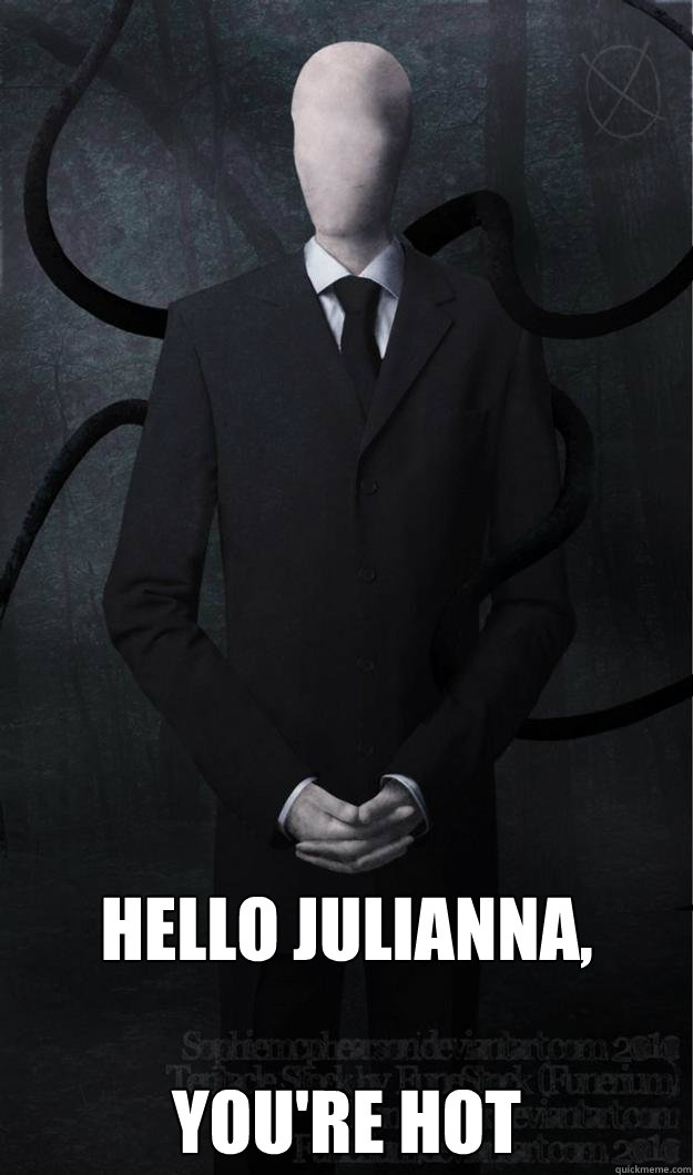 Hello Julianna,

You're hot  Slenderman