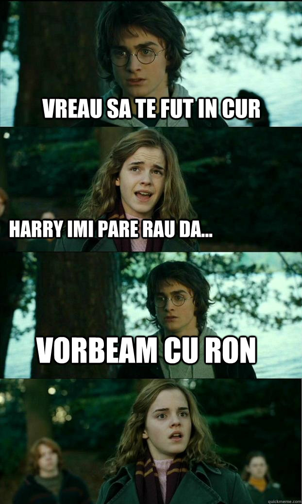vreau sa te fut in cur Harry imi pare rau da... vorbeam cu ron  Horny Harry