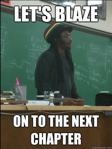 let's BLAZE on to the next chapter - let's BLAZE on to the next chapter  Rasta Science Teacher