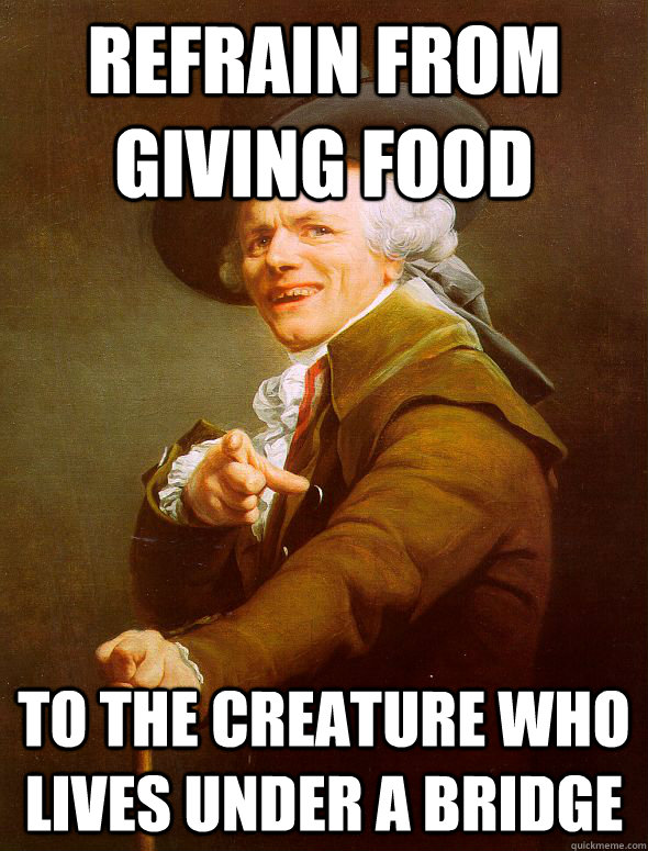 Refrain from giving food to the creature who lives under a bridge  Joseph Ducreux