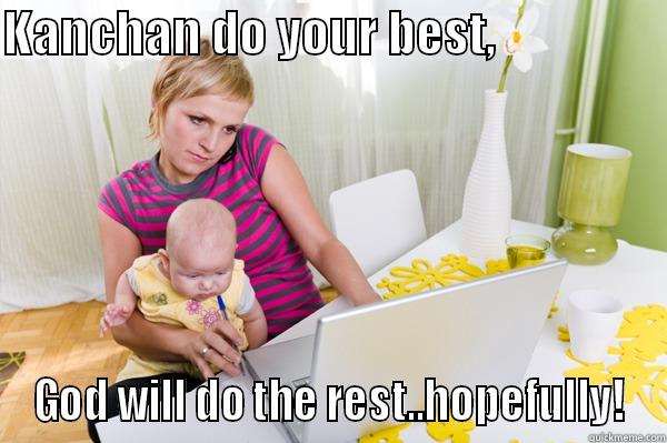 KANCHAN DO YOUR BEST,                  GOD WILL DO THE REST..HOPEFULLY! Misc