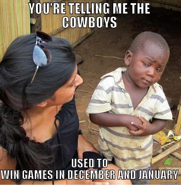 YOU'RE TELLING ME THE COWBOYS USED TO WIN GAMES IN DECEMBER AND JANUARY Skeptical Third World Kid