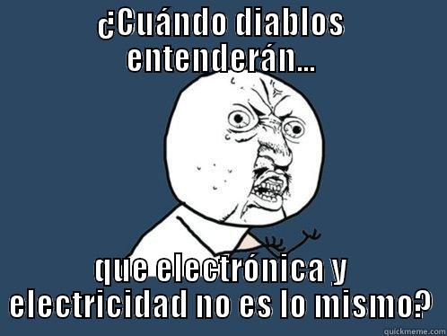 ¿CUÁNDO DIABLOS ENTENDERÁN... QUE ELECTRÓNICA Y ELECTRICIDAD NO ES LO MISMO? Y U No