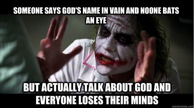 Someone says God's name in vain and noone bats an eye but actually talk about God and everyone loses their minds  Joker Mind Loss