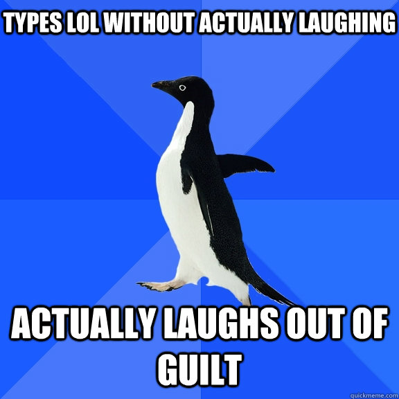 types lol without actually laughing actually laughs out of guilt  Socially Awkward Penguin