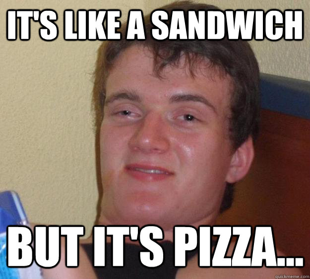 It's like a sandwich But it's pizza...  10 Guy