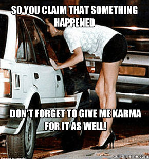 So you claim that something happened don't forget to give me karma for it as well!  FB karma whore