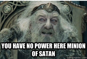 you have no power here minion of satan - you have no power here minion of satan  King Theoden