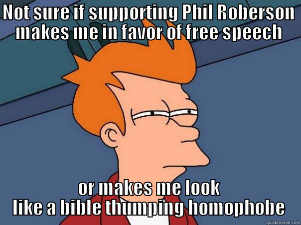NOT SURE IF SUPPORTING PHIL ROBERSON MAKES ME IN FAVOR OF FREE SPEECH OR MAKES ME LOOK LIKE A BIBLE THUMPING HOMOPHOBE Futurama Fry
