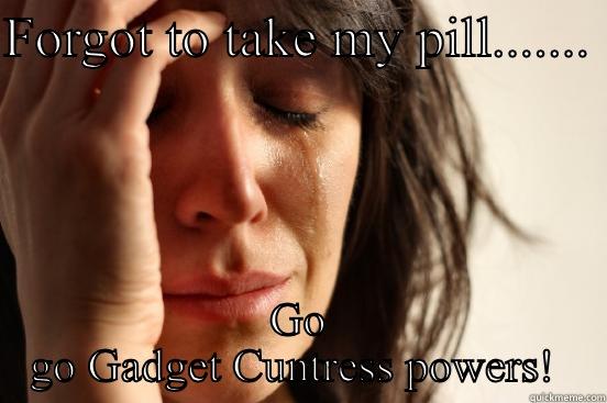 FORGOT TO TAKE MY PILL.......  GO GO GADGET CUNTRESS POWERS!  First World Problems