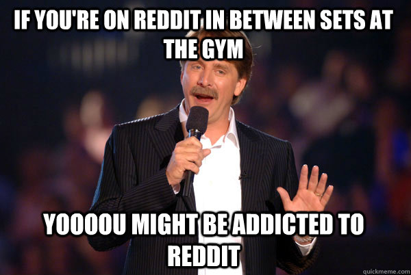 If you're on reddit in between sets at the gym Yoooou might be addicted to reddit - If you're on reddit in between sets at the gym Yoooou might be addicted to reddit  Addicted Jeff Foxworthy