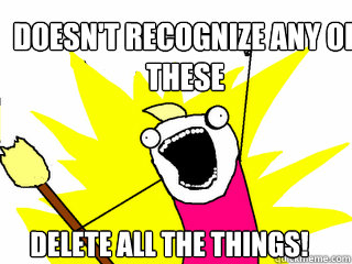 Doesn't recognize any of these Delete all the things!  All The Things