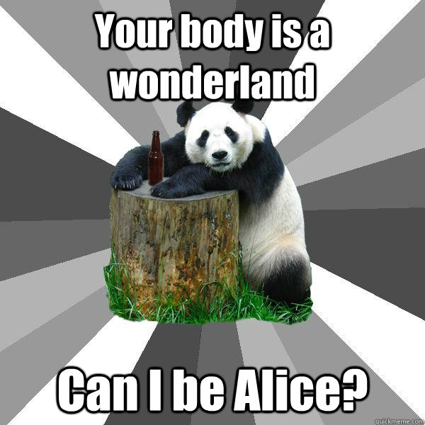 Your body is a wonderland Can I be Alice?  Pickup-Line Panda