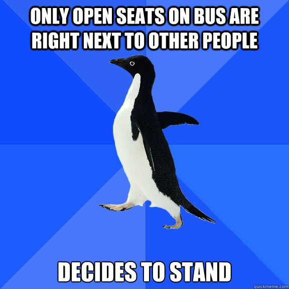 Only open seats on bus are right next to other people decides to stand  Socially Awkward Penguin