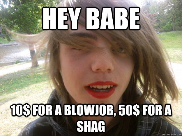 Hey Babe 10$ for a blowjob, 50$ for a shag  Teenage Trap Whore