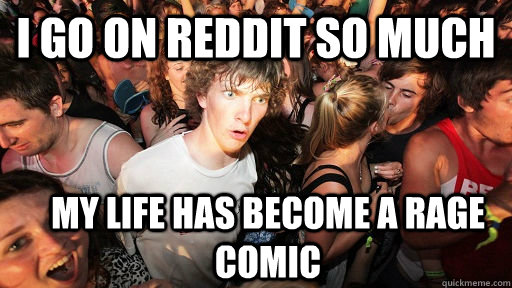 I go on reddit so much my life has become a rage comic  Sudden Clarity Clarence