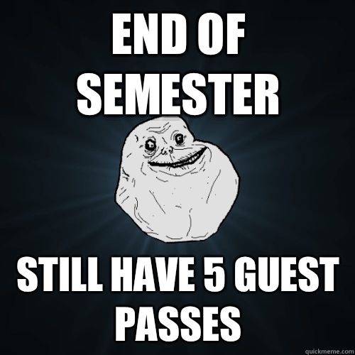 End of Semester Still have 5 Guest Passes  Forever Alone